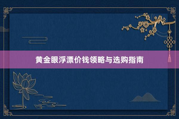 黄金眼浮漂价钱领略与选购指南