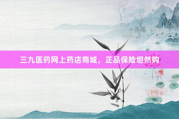 三九医药网上药店商城，正品保险坦然购